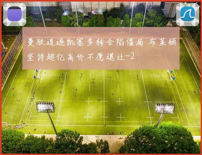 曼联追逐凯塞多转会陷僵局 布莱顿坚持超亿高价不愿退让