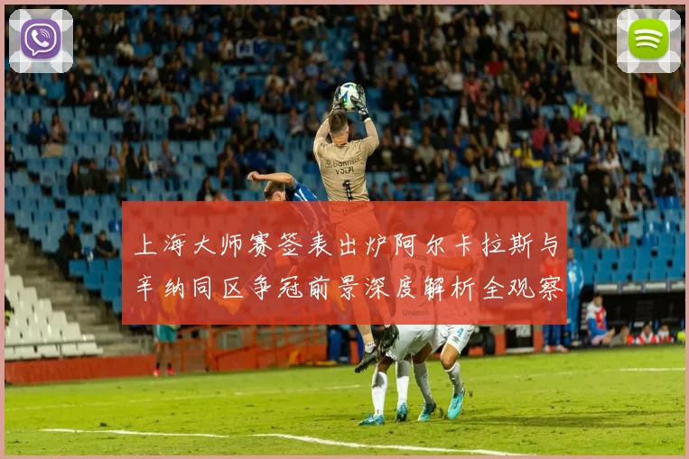 上海大师赛签表出炉阿尔卡拉斯与辛纳同区争冠前景深度解析全观察