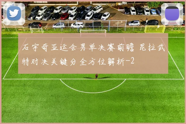 石宇奇亚运会男单决赛前瞻 昆拉武特对决关键分全方位解析