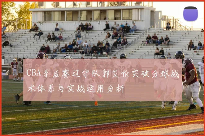 CBA季后赛辽宁队郭艾伦突破分球战术体系与实战运用分析