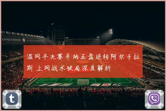 温网半决赛辛纳五盘逆转阿尔卡拉斯 上网战术破局深度解析