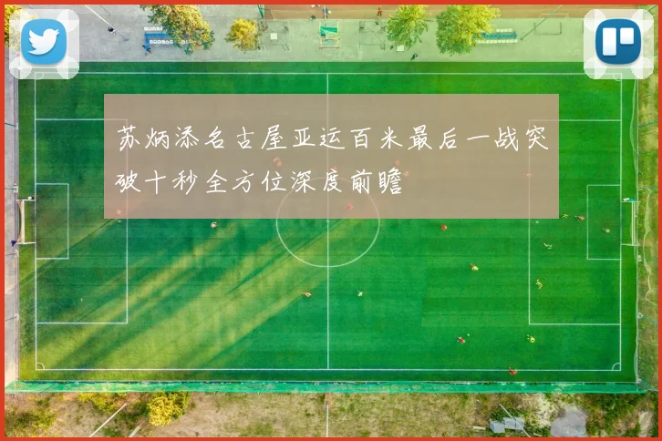 苏炳添名古屋亚运百米最后一战突破十秒全方位深度前瞻
