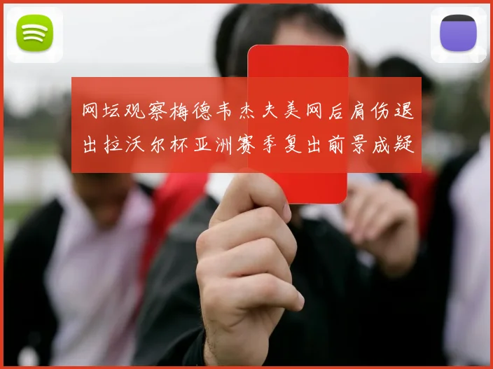 网坛观察梅德韦杰夫美网后肩伤退出拉沃尔杯亚洲赛季复出前景成疑