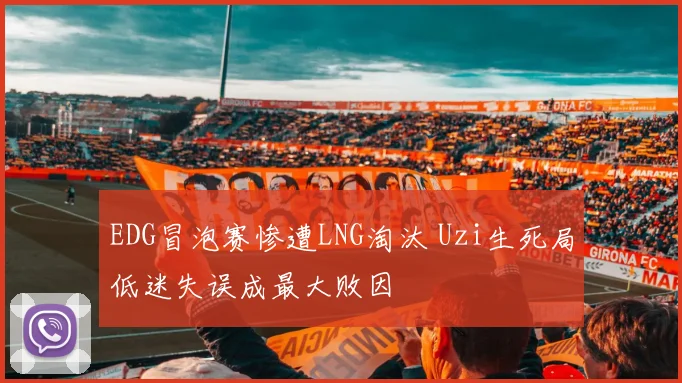 EDG冒泡赛惨遭LNG淘汰 Uzi生死局低迷失误成最大败因