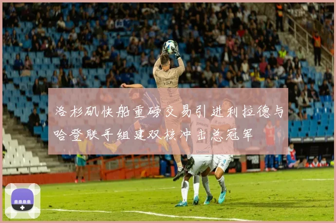 洛杉矶快船重磅交易引进利拉德与哈登联手组建双核冲击总冠军