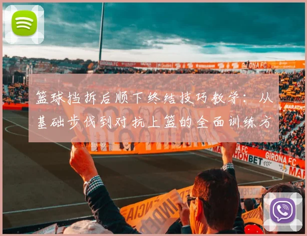 篮球挡拆后顺下终结技巧教学：从基础步伐到对抗上篮的全面训练方法